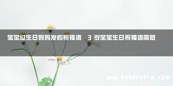 宝宝过生日妈妈发的祝福语 3岁宝宝生日祝福语简短